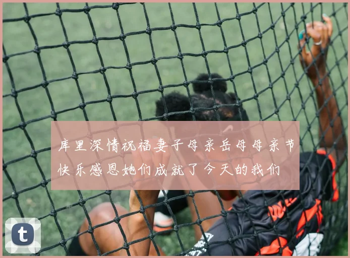 库里深情祝福妻子母亲岳母母亲节快乐感恩她们成就了今天的我们