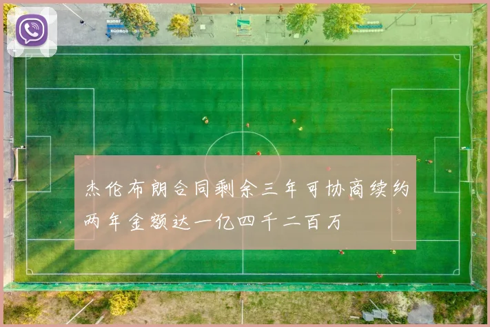 杰伦布朗合同剩余三年可协商续约两年金额达一亿四千二百万