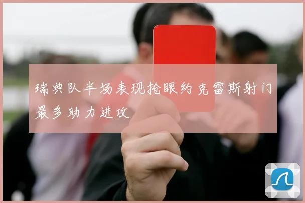 瑞典队半场表现抢眼约克雷斯射门最多助力进攻