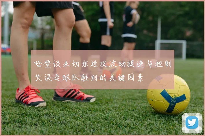 哈登谈米切尔进攻波动提速与控制失误是球队胜利的关键因素